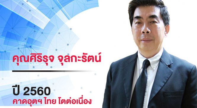 ปี 2560 คาดอุตฯ ไทย โตต่อเนื่อง แนะผู้ประกอบการสแตนด์บายพร้อมปรับตัวรับโลกดิจิทัล