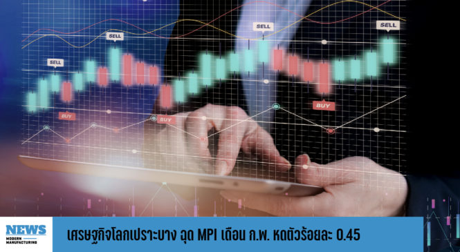 เศรษฐกิจโลกเปราะบาง ฉุด MPI เดือน ก.พ. หดตัวร้อยละ 0.45