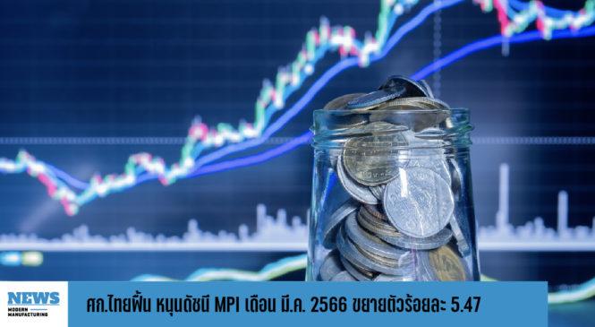 ศก.ไทยฟื้น หนุนดัชนี MPI เดือน มี.ค. 2566 ขยายตัวร้อยละ 5.47