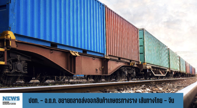 ปตท.-อ.ต.ก. ขยายตลาดส่งออกสินค้าเกษตรทางราง นำร่องเส้นทางไทย–จีน